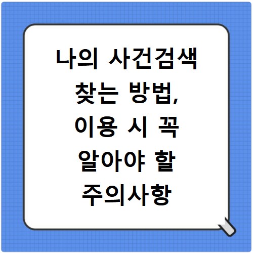 나의 사건검색 찾는 방법, 이용 시 꼭 알아야 할 주의사항