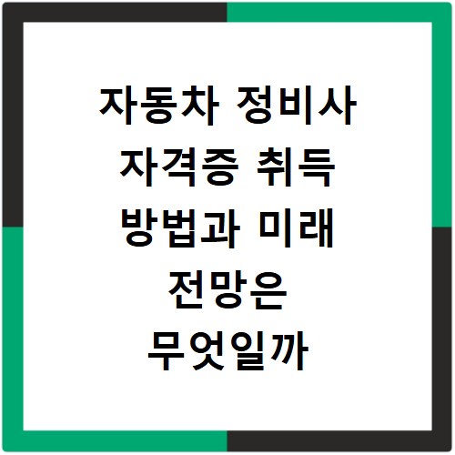 자동차 정비사 자격증 취득 방법과 미래 전망은 무엇일까