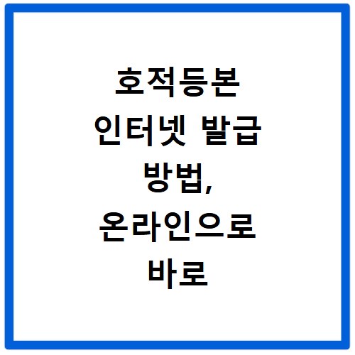호적등본 인터넷 발급 방법, 온라인으로 바로 확인하세요