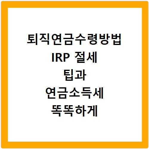 퇴직연금수령방법 IRP 절세 팁과 연금소득세 똑똑하게 확인하기