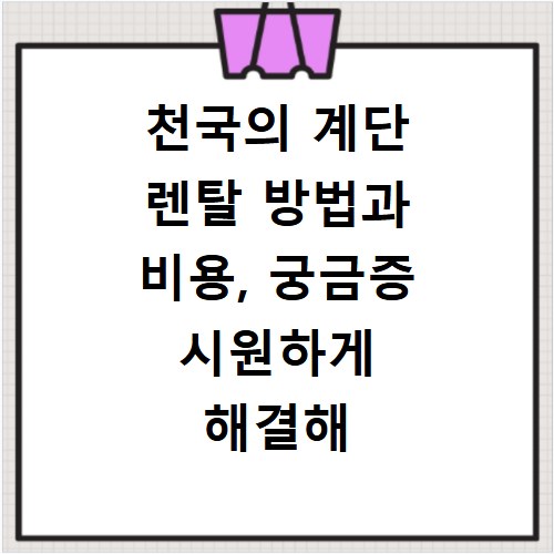 천국의 계단 렌탈 방법과 비용, 궁금증 시원하게 해결해 드려요