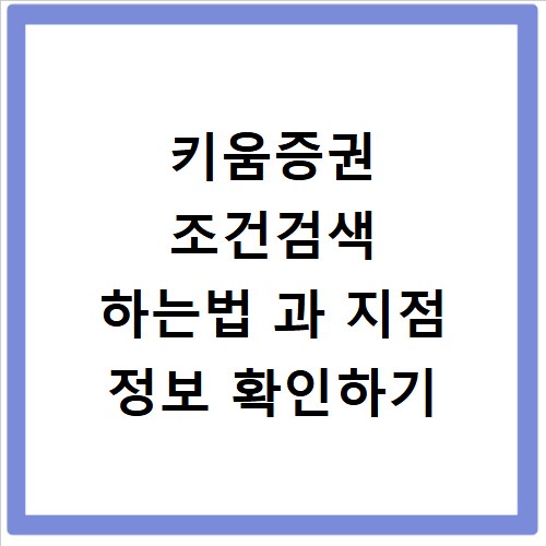 키움증권 조건검색 하는법 과 지점 정보 확인하기