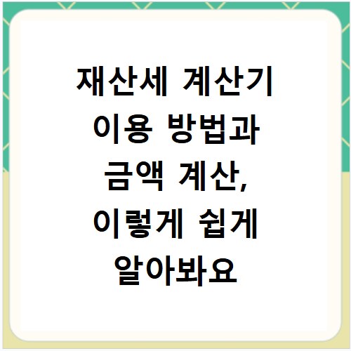 재산세 계산기 이용 방법과 금액 계산, 이렇게 쉽게 알아봐요