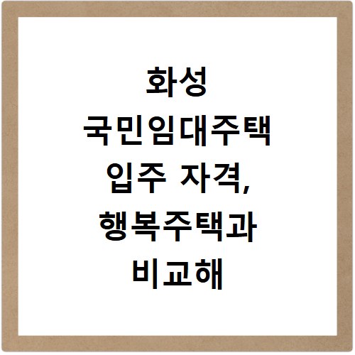 화성 국민임대주택 입주 자격, 행복주택과 비교해 보세요