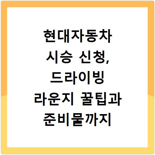 현대자동차 시승 신청, 드라이빙 라운지 꿀팁과 준비물까지