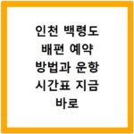 인천 백령도 배편 예약 방법과 운항 시간표 지금 바로 확인하세요