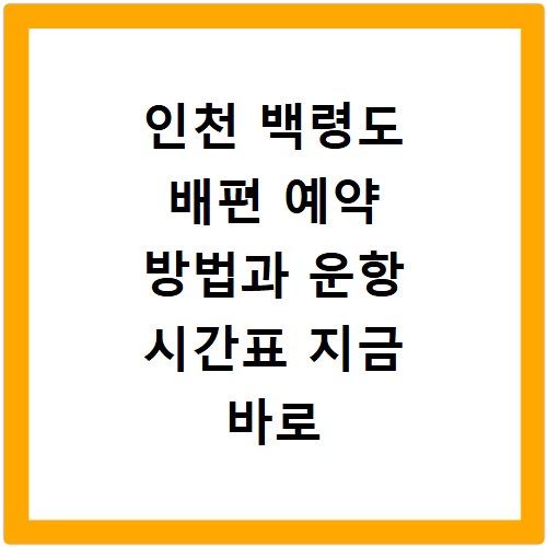 인천 백령도 배편 예약 방법과 운항 시간표 지금 바로 확인하세요
