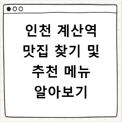 인천 계산역 맛집 찾기 및 추천 메뉴 알아보기