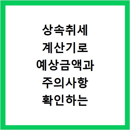 상속취세 계산기로 예상금액과 주의사항 확인하는 방법