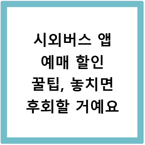 시외버스 앱 예매 할인 꿀팁, 놓치면 후회할 거예요