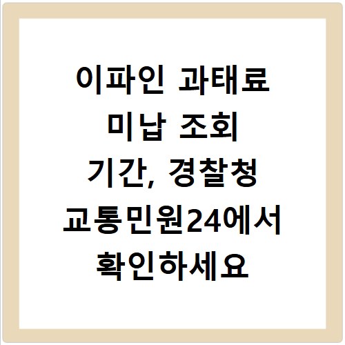이파인 과태료 미납 조회 기간, 경찰청 교통민원24에서 확인하세요