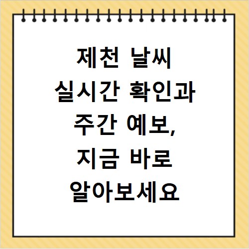 제천 날씨 실시간 확인과 주간 예보, 지금 바로 알아보세요