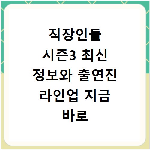 직장인들 시즌3 최신 정보와 출연진 라인업 지금 바로 확인하세요