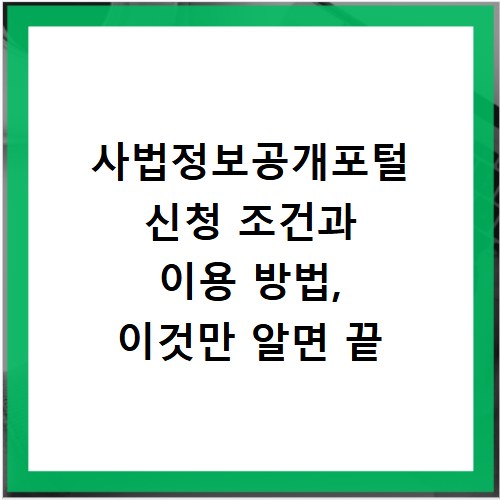 사법정보공개포털 신청 조건과 이용 방법, 이것만 알면 끝