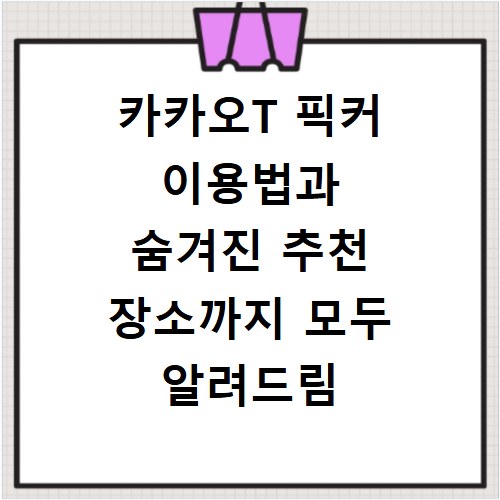 카카오T 픽커 이용법과 숨겨진 추천 장소까지 모두 알려드림
