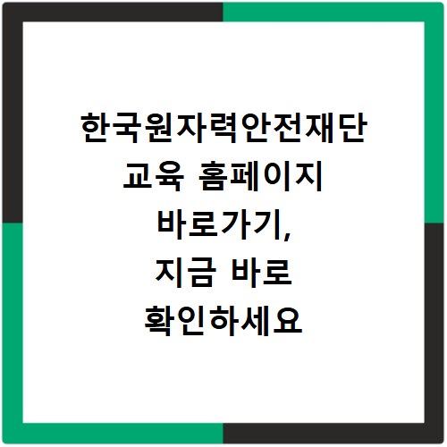 한국원자력안전재단 교육 홈페이지 바로가기, 지금 바로 확인하세요