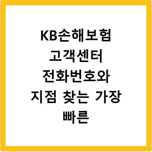 KB손해보험 고객센터 전화번호와 지점 찾는 가장 빠른 방법