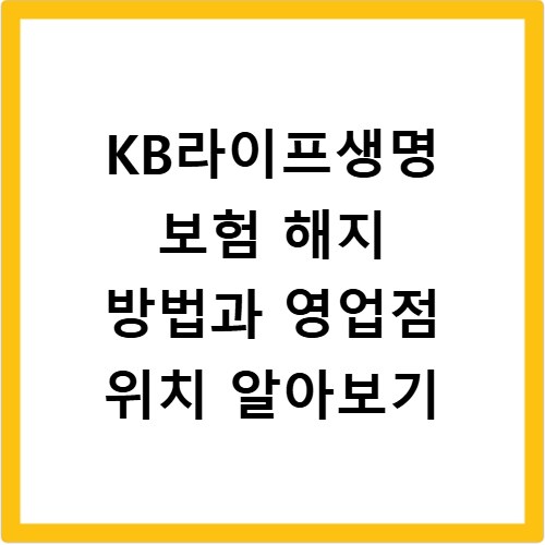 KB라이프생명 보험 해지 방법과 영업점 위치 알아보기