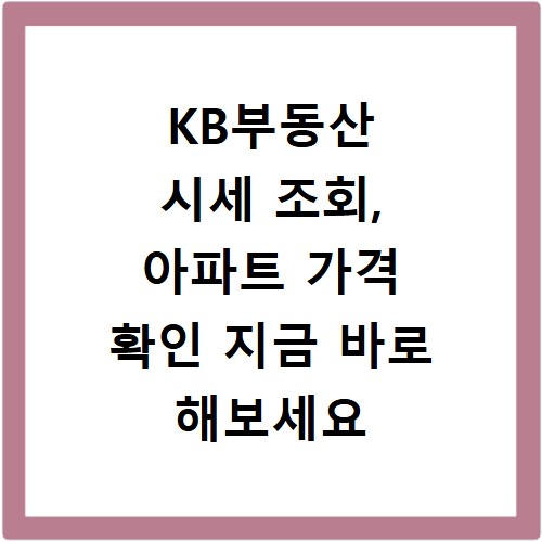 KB부동산 시세 조회, 아파트 가격 확인 지금 바로 해보세요