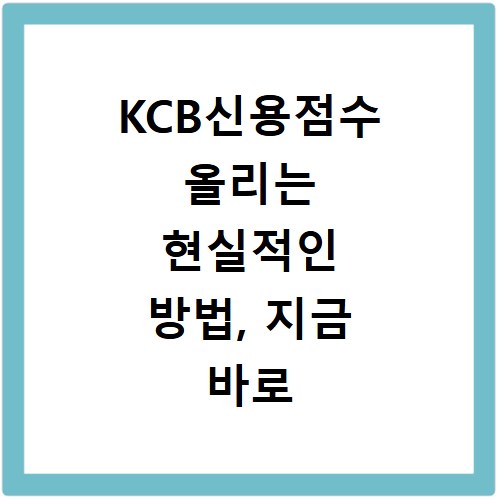 KCB신용점수 올리는 현실적인 방법, 지금 바로 확인하세요