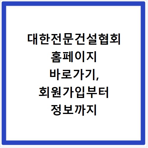 대한전문건설협회 홈페이지 바로가기, 회원가입부터 정보까지 한눈에