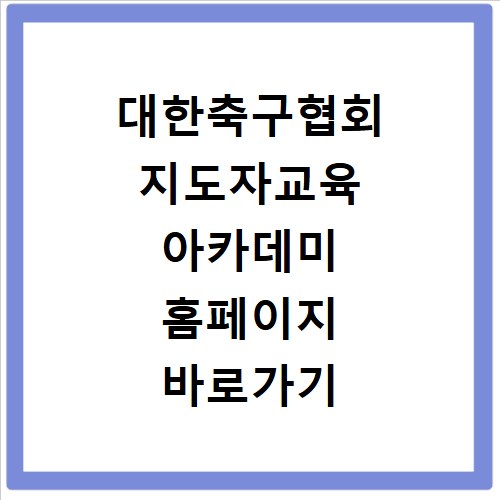 대한축구협회 지도자교육 아카데미 홈페이지 바로가기 확인하세요