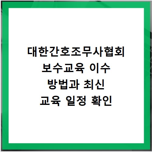 대한간호조무사협회 보수교육 이수 방법과 최신 교육 일정 확인