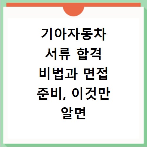 기아자동차 서류 합격 비법과 면접 준비, 이것만 알면 끝나요