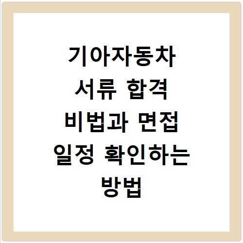 기아자동차 서류 합격 비법과 면접 일정 확인하는 방법