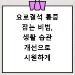 요로결석 통증 잡는 비법, 생활 습관 개선으로 시원하게 해결해요