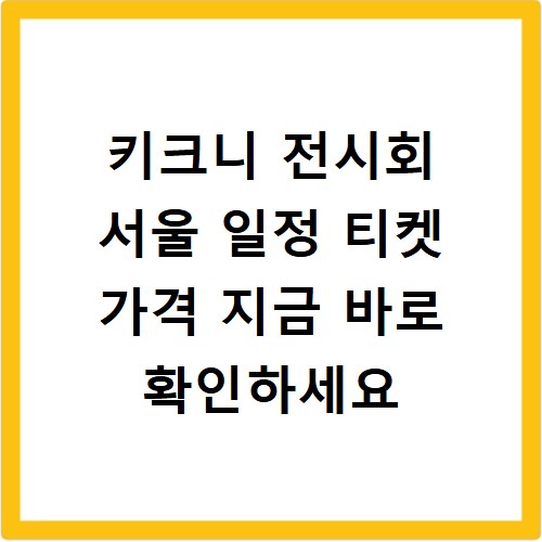 키크니 전시회 서울 일정 티켓 가격 지금 바로 확인하세요