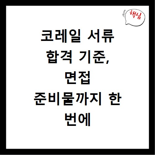코레일 서류 합격 기준, 면접 준비물까지 한 번에 끝내기