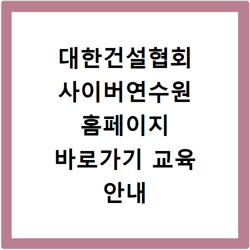 대한건설협회 사이버연수원 홈페이지 바로가기 교육 안내