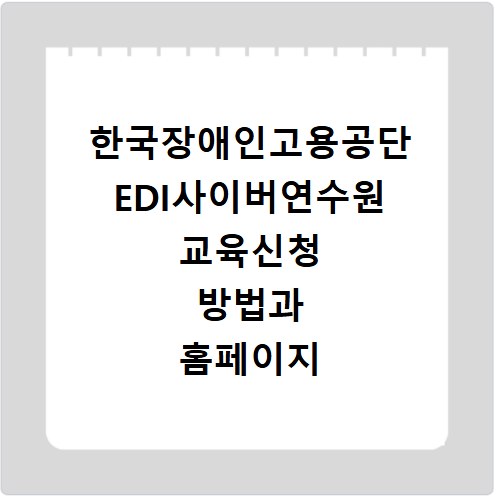 한국장애인고용공단 EDI사이버연수원 교육신청 방법과 홈페이지 바로가기