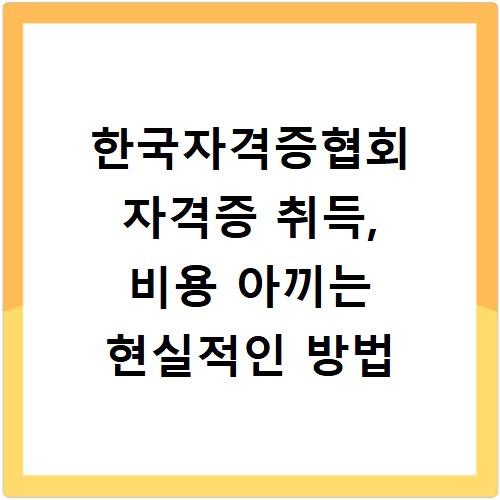 한국자격증협회 자격증 취득, 비용 아끼는 현실적인 방법