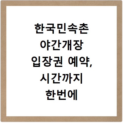 한국민속촌 야간개장 입장권 예약, 시간까지 한번에 해결하는 방법