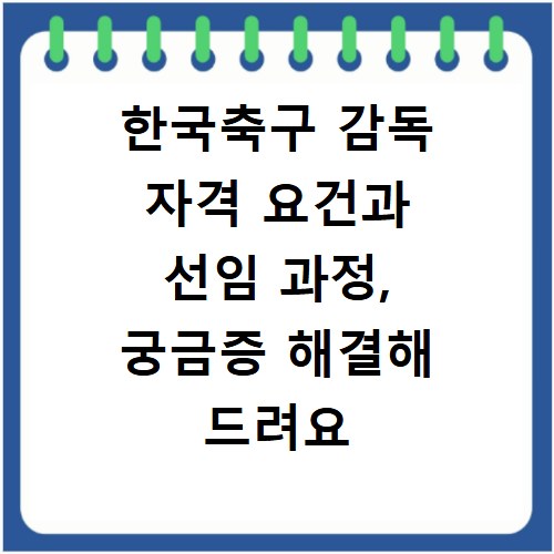 한국축구 감독 자격 요건과 선임 과정, 궁금증 해결해 드려요