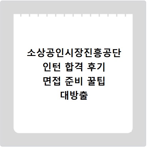 소상공인시장진흥공단 인턴 합격 후기 면접 준비 꿀팁 대방출