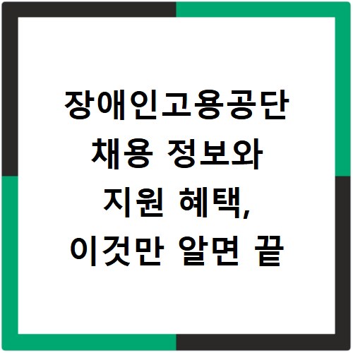장애인고용공단 채용 정보와 지원 혜택, 이것만 알면 끝