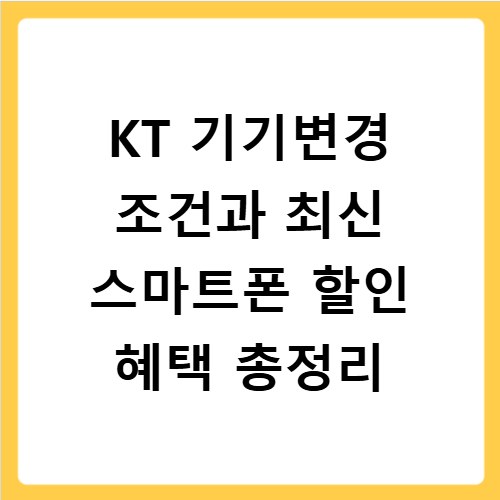 KT 기기변경 조건과 최신 스마트폰 할인 혜택 총정리