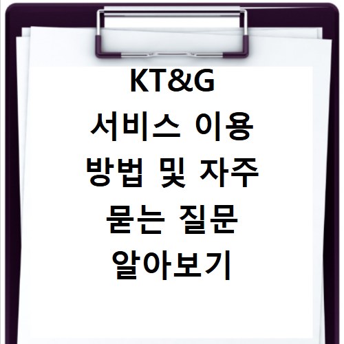 KT&G 서비스 이용 방법 및 자주 묻는 질문 알아보기