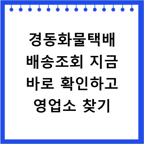 경동화물택배 배송조회 지금 바로 확인하고 영업소 찾기
