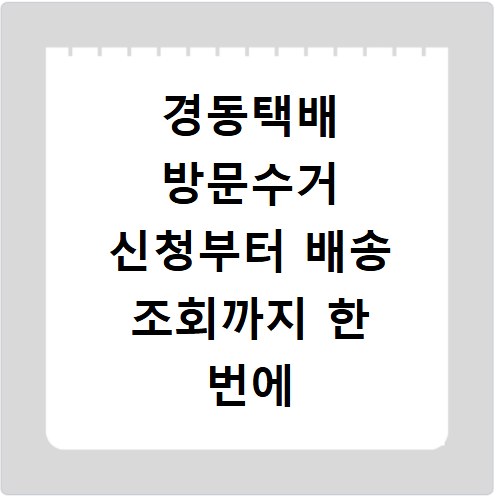 경동택배 방문수거 신청부터 배송 조회까지 한 번에 해결하는 법