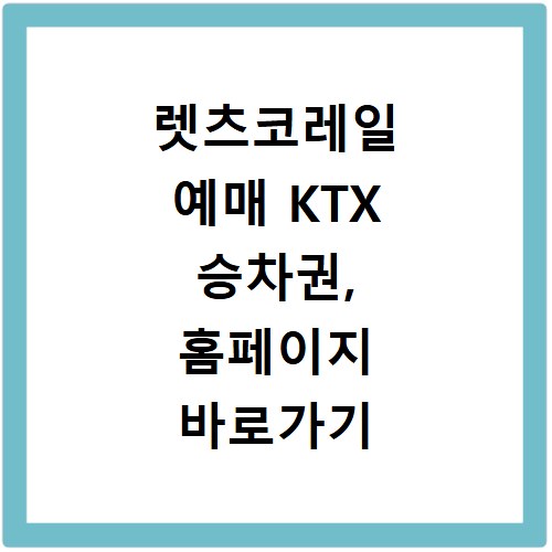 렛츠코레일 예매 KTX 승차권, 홈페이지 바로가기 쉬운 방법
