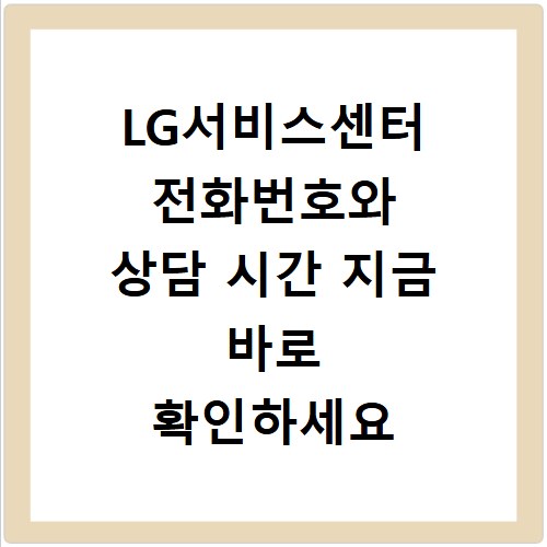 LG서비스센터 전화번호와 상담 시간 지금 바로 확인하세요
