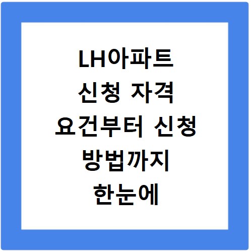LH아파트 신청 자격 요건부터 신청 방법까지 한눈에 확인하세요