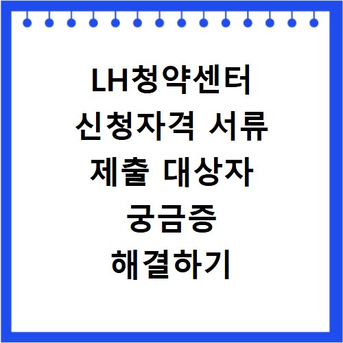 LH청약센터 신청자격 서류 제출 대상자 궁금증 해결하기