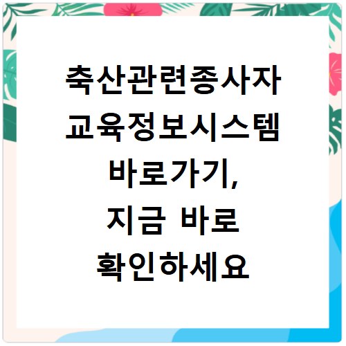 축산관련종사자 교육정보시스템 바로가기, 지금 바로 확인하세요