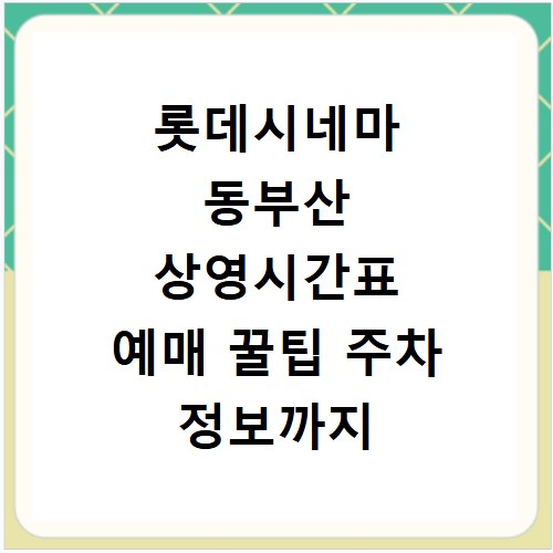 롯데시네마 동부산 상영시간표 예매 꿀팁 주차 정보까지 한눈에