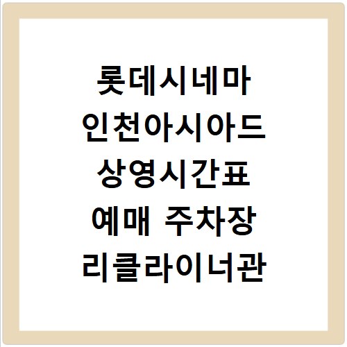롯데시네마 인천아시아드 상영시간표 예매 주차장 리클라이너관 정보